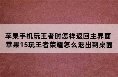 苹果手机玩王者时怎样返回主界面 苹果15玩王者荣耀怎么退出到桌面